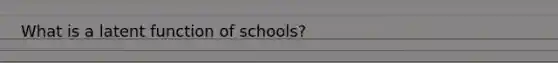 What is a latent function of schools?