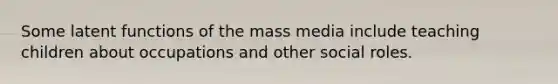 Some latent functions of the mass media include teaching children about occupations and other social roles.