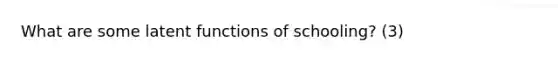 What are some latent functions of schooling? (3)