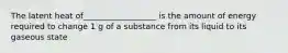 The latent heat of__________________ is the amount of energy required to change 1 g of a substance from its liquid to its gaseous state