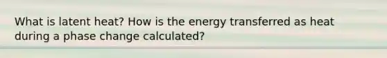 What is latent heat? How is the energy transferred as heat during a phase change calculated?