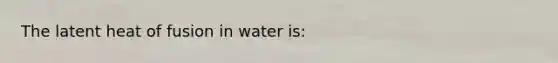 The latent heat of fusion in water is: