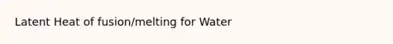 Latent Heat of fusion/melting for Water