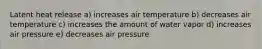 Latent heat release a) increases air temperature b) decreases air temperature c) increases the amount of water vapor d) increases air pressure e) decreases air pressure