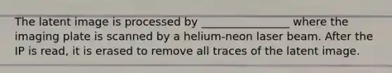 The latent image is processed by ________________ where the imaging plate is scanned by a helium-neon laser beam. After the IP is read, it is erased to remove all traces of the latent image.