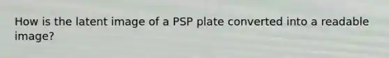 How is the latent image of a PSP plate converted into a readable image?