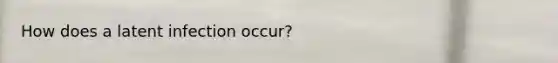 How does a latent infection occur?