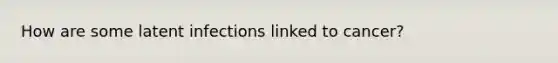 How are some latent infections linked to cancer?