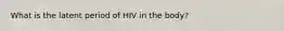 What is the latent period of HIV in the body?