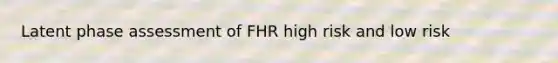 Latent phase assessment of FHR high risk and low risk