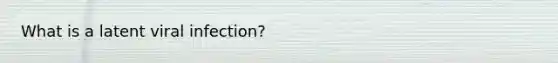 What is a latent viral infection?