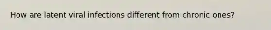 How are latent viral infections different from chronic ones?