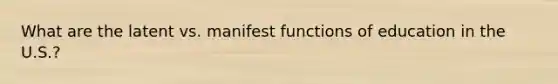 What are the latent vs. manifest functions of education in the U.S.?