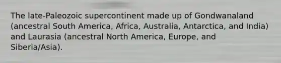 The late-Paleozoic supercontinent made up of Gondwanaland (ancestral South America, Africa, Australia, Antarctica, and India) and Laurasia (ancestral North America, Europe, and Siberia/Asia).