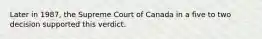 Later in 1987, the Supreme Court of Canada in a five to two decision supported this verdict.