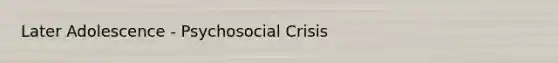 Later Adolescence - Psychosocial Crisis