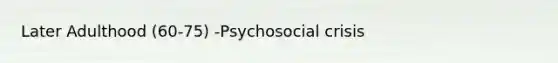 Later Adulthood (60-75) -Psychosocial crisis