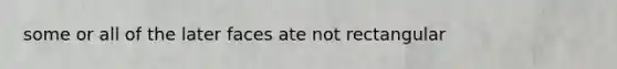 some or all of the later faces ate not rectangular