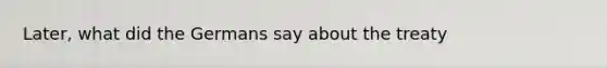 Later, what did the Germans say about the treaty