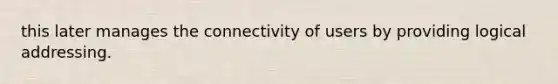 this later manages the connectivity of users by providing logical addressing.