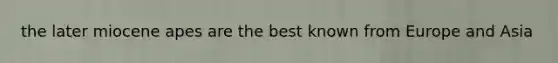 the later miocene apes are the best known from Europe and Asia