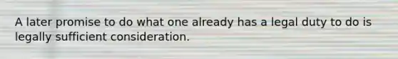 A later promise to do what one already has a legal duty to do is legally sufficient consideration.