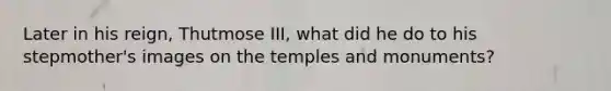 Later in his reign, Thutmose III, what did he do to his stepmother's images on the temples and monuments?