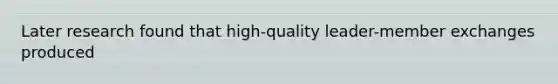 Later research found that high-quality leader-member exchanges produced