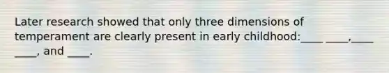 Later research showed that only three dimensions of temperament are clearly present in early childhood:____ ____,____ ____, and ____.