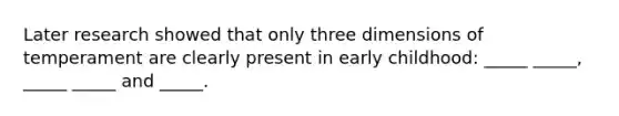 Later research showed that only three dimensions of temperament are clearly present in early childhood: _____ _____, _____ _____ and _____.