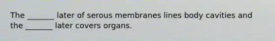 The _______ later of serous membranes lines body cavities and the _______ later covers organs.