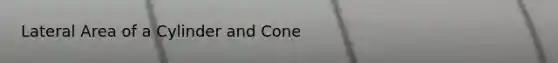 Lateral Area of a Cylinder and Cone