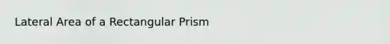 Lateral Area of a <a href='https://www.questionai.com/knowledge/kz0WsPUSAf-rectangular-prism' class='anchor-knowledge'>rectangular prism</a>