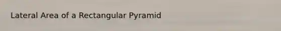 Lateral Area of a Rectangular Pyramid