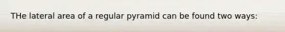 THe lateral area of a regular pyramid can be found two ways: