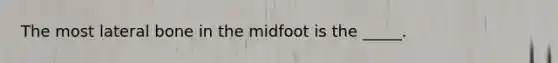 The most lateral bone in the midfoot is the _____.