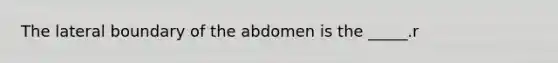 The lateral boundary of the abdomen is the _____.r