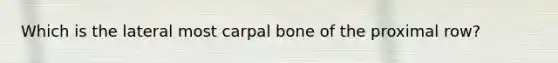 Which is the lateral most carpal bone of the proximal row?