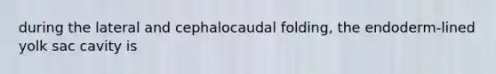 during the lateral and cephalocaudal folding, the endoderm-lined yolk sac cavity is