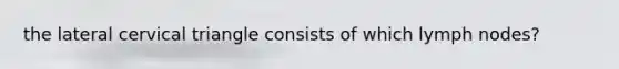 the lateral cervical triangle consists of which lymph nodes?