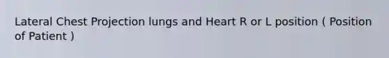 Lateral Chest Projection lungs and Heart R or L position ( Position of Patient )