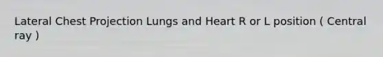 Lateral Chest Projection Lungs and Heart R or L position ( Central ray )