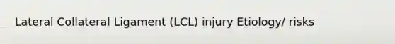 Lateral Collateral Ligament (LCL) injury Etiology/ risks