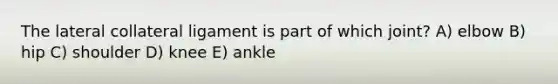 The lateral collateral ligament is part of which joint? A) elbow B) hip C) shoulder D) knee E) ankle