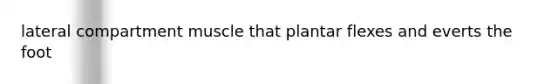 lateral compartment muscle that plantar flexes and everts the foot