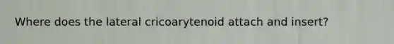 Where does the lateral cricoarytenoid attach and insert?