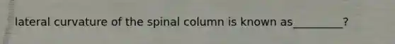 lateral curvature of the spinal column is known as_________?