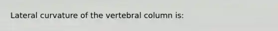 Lateral curvature of the vertebral column is: