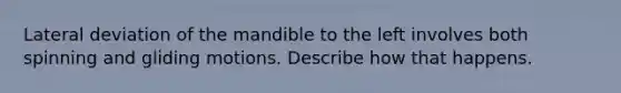Lateral deviation of the mandible to the left involves both spinning and gliding motions. Describe how that happens.
