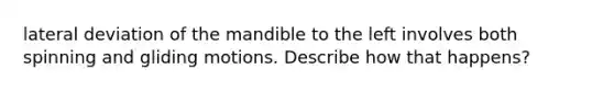 lateral deviation of the mandible to the left involves both spinning and gliding motions. Describe how that happens?